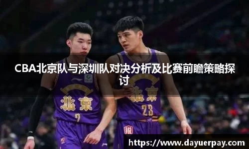CBA北京队与深圳队对决分析及比赛前瞻策略探讨