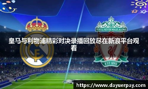 皇马与利物浦精彩对决录播回放尽在新浪平台观看