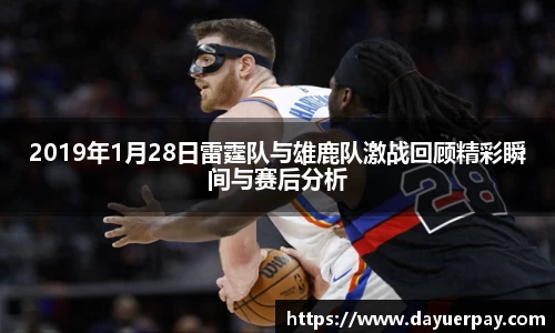 2019年1月28日雷霆队与雄鹿队激战回顾精彩瞬间与赛后分析