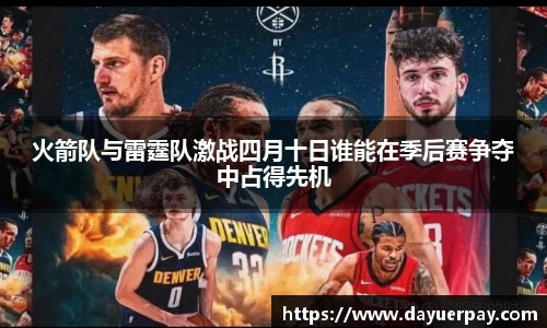火箭队与雷霆队激战四月十日谁能在季后赛争夺中占得先机
