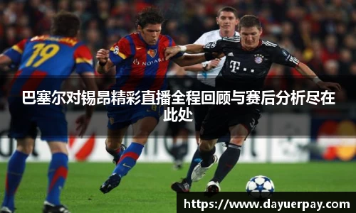 巴塞尔对锡昂精彩直播全程回顾与赛后分析尽在此处