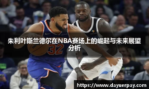 朱利叶斯兰德尔在NBA赛场上的崛起与未来展望分析
