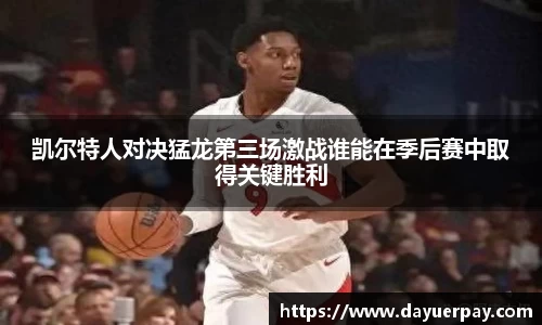凯尔特人对决猛龙第三场激战谁能在季后赛中取得关键胜利