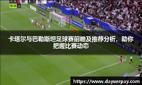 卡塔尔与巴勒斯坦足球赛前瞻及推荐分析，助你把握比赛动态
