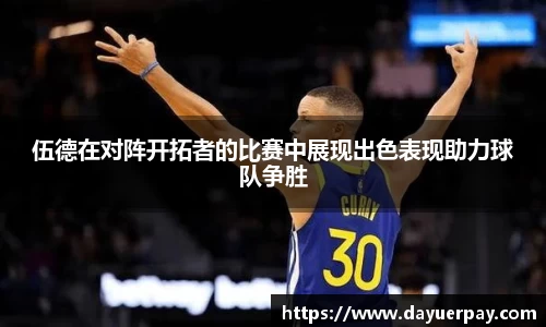 伍德在对阵开拓者的比赛中展现出色表现助力球队争胜