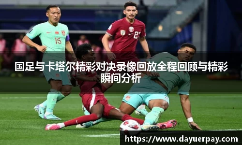 国足与卡塔尔精彩对决录像回放全程回顾与精彩瞬间分析