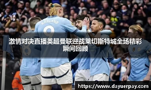 激情对决直播英超曼联迎战莱切斯特城全场精彩瞬间回顾