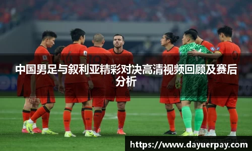 中国男足与叙利亚精彩对决高清视频回顾及赛后分析
