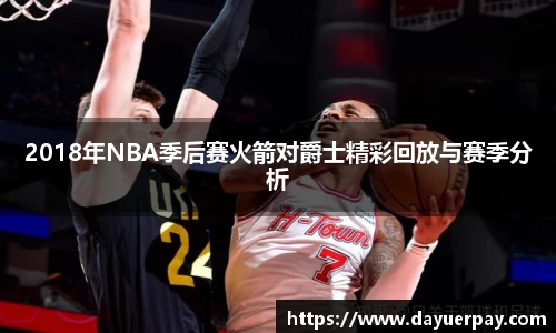 2018年NBA季后赛火箭对爵士精彩回放与赛季分析