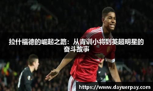 拉什福德的崛起之路：从青训小将到英超明星的奋斗故事