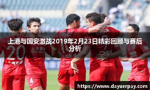上港与国安激战2019年2月23日精彩回顾与赛后分析