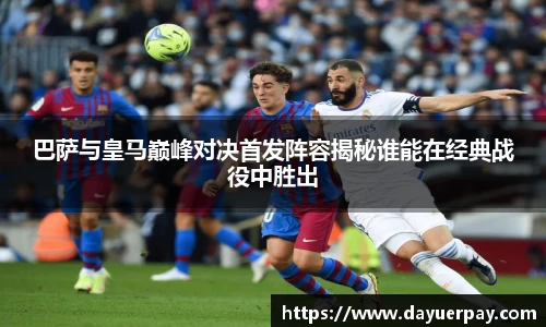 巴萨与皇马巅峰对决首发阵容揭秘谁能在经典战役中胜出