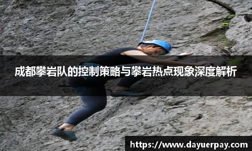 成都攀岩队的控制策略与攀岩热点现象深度解析