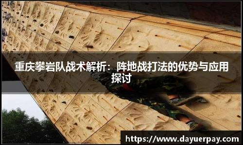 重庆攀岩队战术解析：阵地战打法的优势与应用探讨