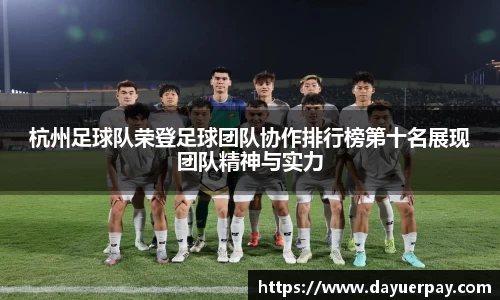 杭州足球队荣登足球团队协作排行榜第十名展现团队精神与实力