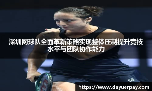 深圳网球队全面革新策略实现整体压制提升竞技水平与团队协作能力