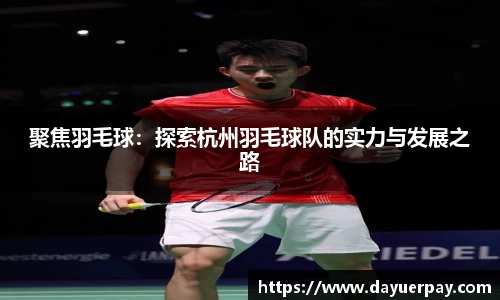 聚焦羽毛球：探索杭州羽毛球队的实力与发展之路