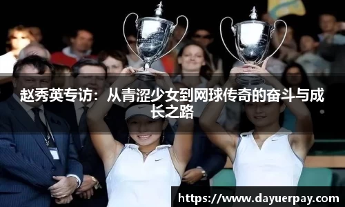 赵秀英专访：从青涩少女到网球传奇的奋斗与成长之路